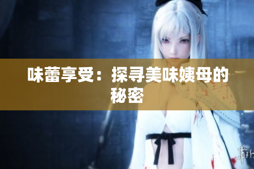 味蕾享受：探寻美味姨母的秘密