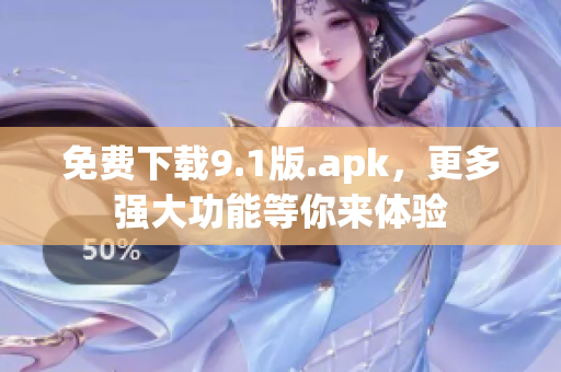 免费下载9.1版.apk，更多强大功能等你来体验