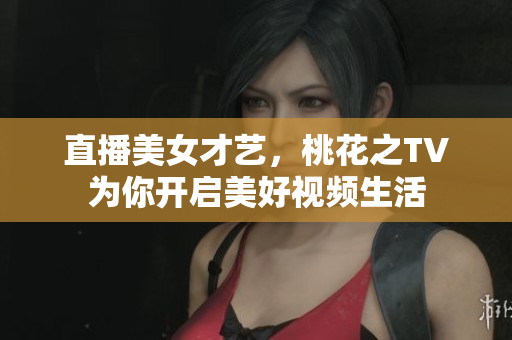 直播美女才艺，桃花之TV为你开启美好视频生活