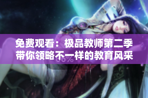 免费观看：极品教师第二季带你领略不一样的教育风采