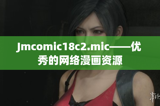 Jmcomic18c2.mic——优秀的网络漫画资源