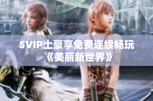 SVIP土豪享免费连续畅玩《美丽新世界》