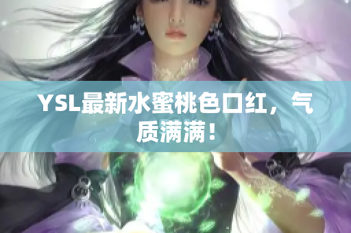 YSL最新水蜜桃色口红，气质满满！