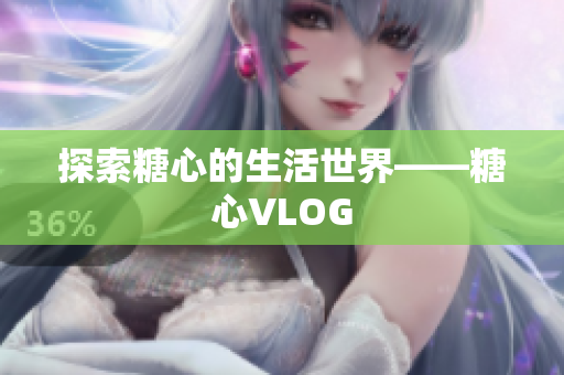 探索糖心的生活世界——糖心VLOG