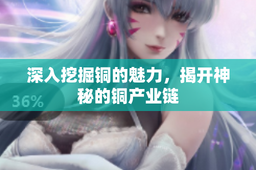 深入挖掘铜的魅力，揭开神秘的铜产业链