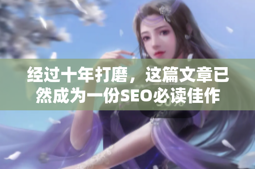 经过十年打磨，这篇文章已然成为一份SEO必读佳作