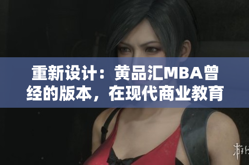 重新设计：黄品汇MBA曾经的版本，在现代商业教育中的价值何在？