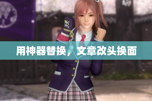 用神器替换，文章改头换面