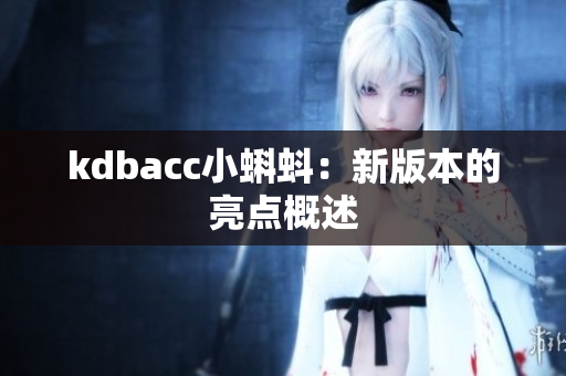kdbacc小蝌蚪：新版本的亮点概述