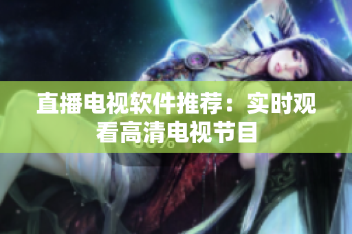 直播电视软件推荐：实时观看高清电视节目
