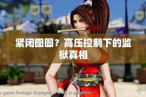 紧闭囹圄？高压控制下的监狱真相