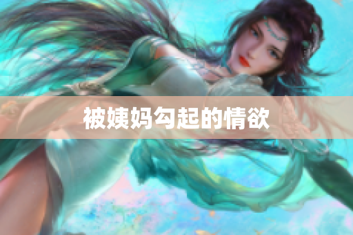 被姨妈勾起的情欲