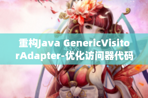 重构Java GenericVisitorAdapter-优化访问器代码