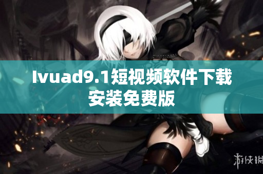 Ivuad9.1短视频软件下载安装免费版