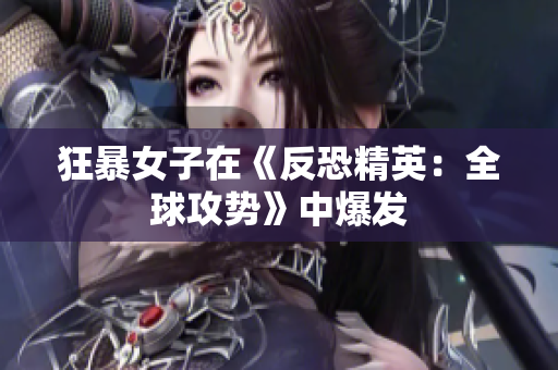 狂暴女子在《反恐精英：全球攻势》中爆发