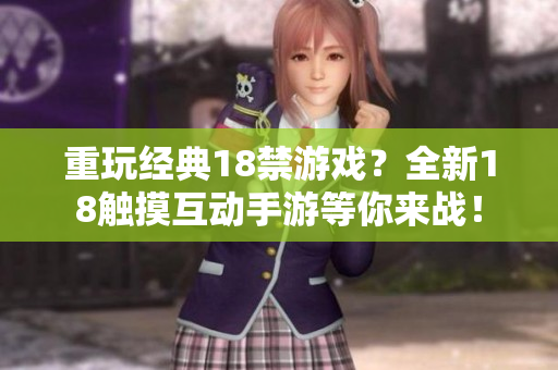 重玩经典18禁游戏？全新18触摸互动手游等你来战！