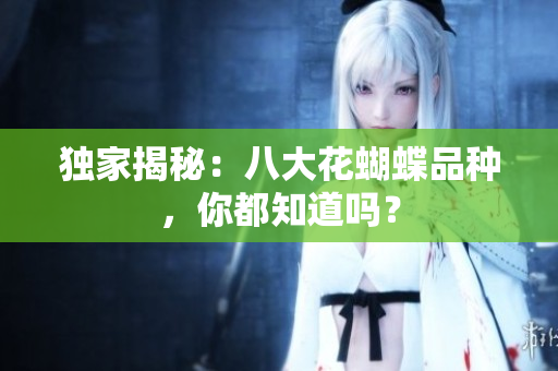 独家揭秘：八大花蝴蝶品种，你都知道吗？