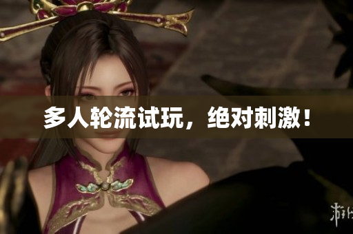 多人轮流试玩，绝对刺激！