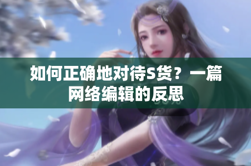 如何正确地对待S货？一篇网络编辑的反思