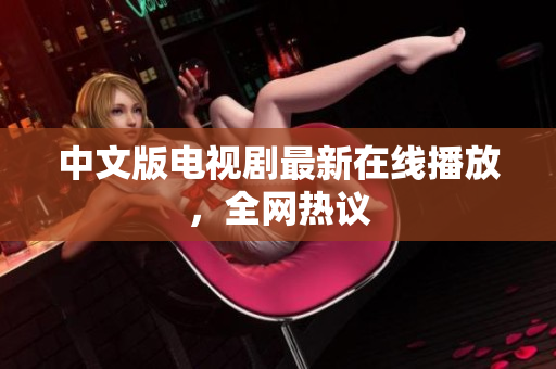 中文版电视剧最新在线播放，全网热议