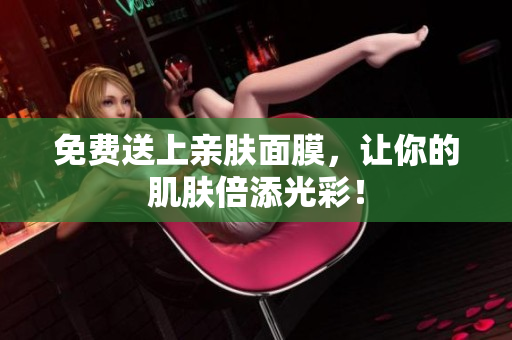 免费送上亲肤面膜，让你的肌肤倍添光彩！