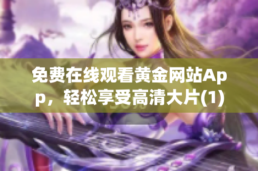 免费在线观看黄金网站App，轻松享受高清大片(1)