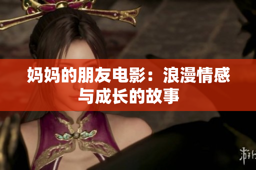 妈妈的朋友电影：浪漫情感与成长的故事