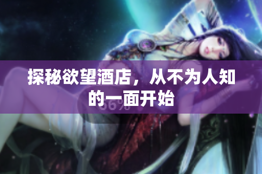 探秘欲望酒店，从不为人知的一面开始