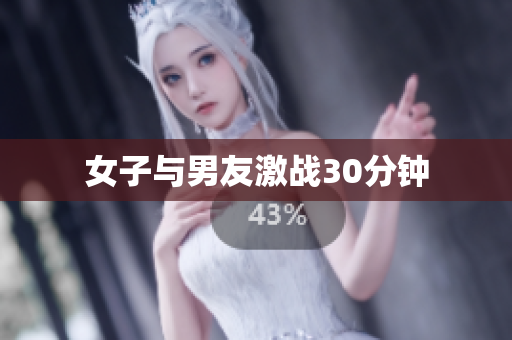 女子与男友激战30分钟