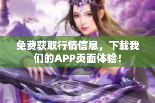 免费获取行情信息，下载我们的APP页面体验！