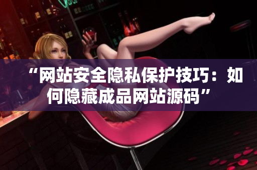 “网站安全隐私保护技巧：如何隐藏成品网站源码”