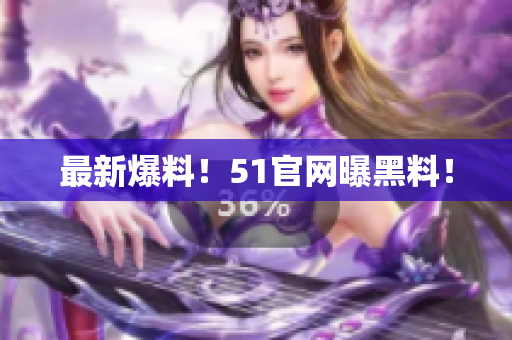 最新爆料！51官网曝黑料！