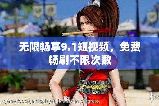 无限畅享9.1短视频，免费畅刷不限次数