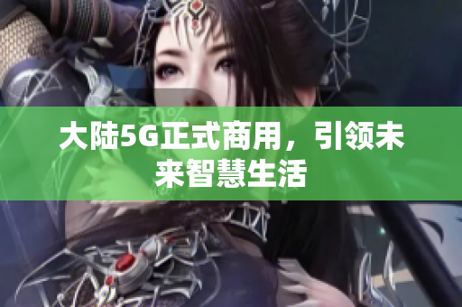 大陆5G正式商用，引领未来智慧生活