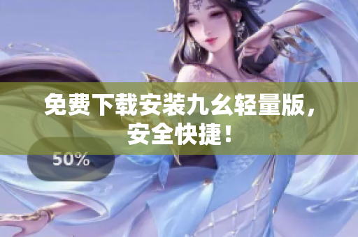 免费下载安装九幺轻量版，安全快捷！