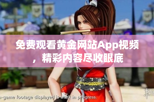 免费观看黄金网站App视频，精彩内容尽收眼底