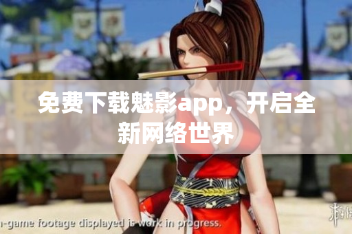 免费下载魅影app，开启全新网络世界