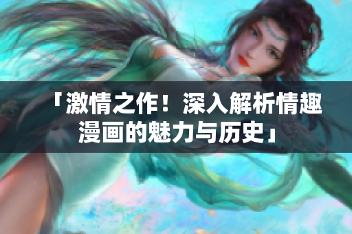 「激情之作！深入解析情趣漫画的魅力与历史」