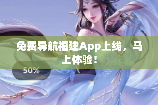 免费导航福建App上线，马上体验！