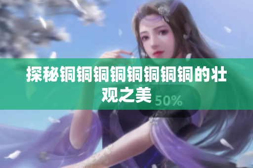 探秘铜铜铜铜铜铜铜铜的壮观之美