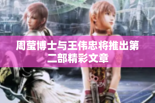 周莹博士与王伟忠将推出第二部精彩文章