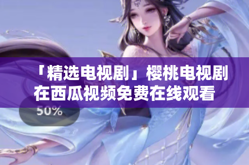 「精选电视剧」樱桃电视剧在西瓜视频免费在线观看