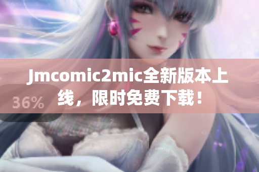 Jmcomic2mic全新版本上线，限时免费下载！