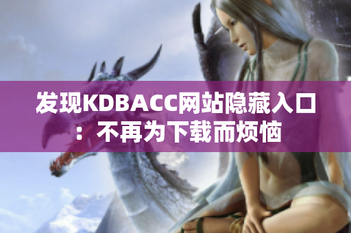 发现KDBACC网站隐藏入口：不再为下载而烦恼