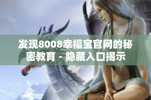 发现8008幸福宝官网的秘密教育 - 隐藏入口揭示