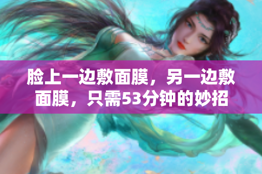 脸上一边敷面膜，另一边敷面膜，只需53分钟的妙招