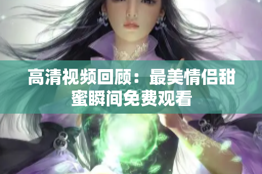 高清视频回顾：最美情侣甜蜜瞬间免费观看