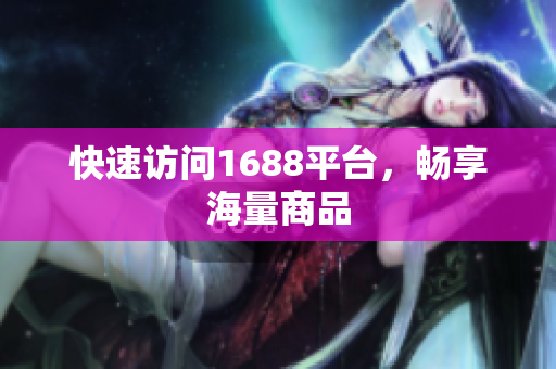 快速访问1688平台，畅享海量商品