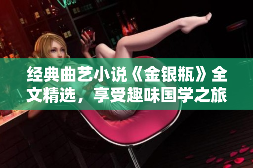 经典曲艺小说《金银瓶》全文精选，享受趣味国学之旅