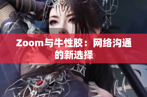 Zoom与牛性胶：网络沟通的新选择